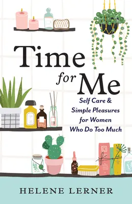 Czas dla mnie: Samoopieka i proste przyjemności dla kobiet, które robią zbyt wiele - Time for Me: Self Care and Simple Pleasures for Women Who Do Too Much