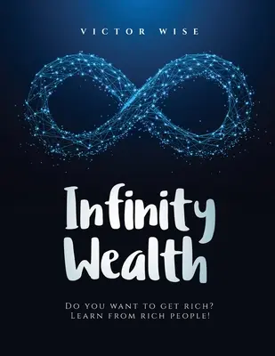 Nieskończone bogactwo: Chcesz się wzbogacić? Ucz się od bogatych ludzi! - Infinity Wealth: Do you want to get rich? Learn from rich people!