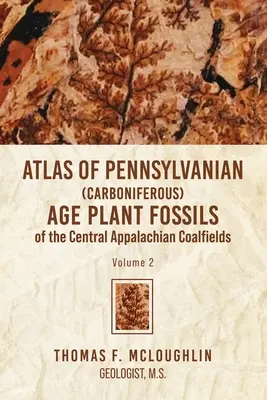 Atlas skamieniałości roślinnych z epoki karbonu w środkowych Appalachach: Tom 2 - Atlas Of Pennsylvanian (Carboniferous) Age Plant Fossils of the Central Appalachian Coalfields: Volume 2