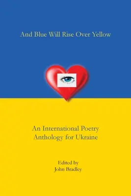 I niebieski wzejdzie nad żółtym Międzynarodowa antologia poezji dla Ukrainy - And Blue Will Rise Over Yellow An International Poetry Anthology for Ukraine