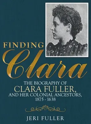 Finding Clara: Biografia Clary Fuller i jej kolonialnych przodków, 1875-1638 - Finding Clara: The Biography of Clara Fuller and Her Colonial Ancestors, 1875-1638