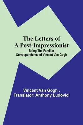 Listy postimpresjonisty; Będące znaną korespondencją Vincenta Van Gogha - The Letters of a Post-Impressionist; Being the Familiar Correspondence of Vincent Van Gogh