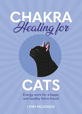 Uzdrawianie czakr dla kotów: Praca energetyczna dla szczęśliwych i zdrowych kocich przyjaciół - Chakra Healing for Cats: Energy Work for a Happy and Healthy Feline Friends