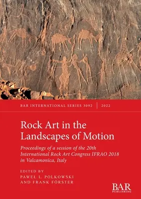 Sztuka naskalna w krajobrazach ruchu: Proceedings of a session of the 20th International Rock Art Congress IFRAO 2018 in Valcamonica, Italy - Nauka sztuki naskalnej w krajobrazach ruchu. - Rock Art in the Landscapes of Motion: Proceedings of a session of the 20th International Rock Art Congress IFRAO 2018 in Valcamonica, Italy