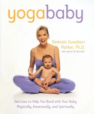 Yoga Baby: Ćwiczenia pomagające nawiązać fizyczną, emocjonalną i duchową więź z dzieckiem - Yoga Baby: Exercises to Help You Bond with Your Baby Physically, Emotionally, and Spiritually
