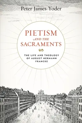 Pietyzm i sakramenty: Życie i teologia Augusta Hermanna Franckego - Pietism and the Sacraments: The Life and Theology of August Hermann Francke