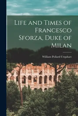 Życie i czasy Francesco Sforzy, księcia Mediolanu - Life and Times of Francesco Sforza, Duke of Milan