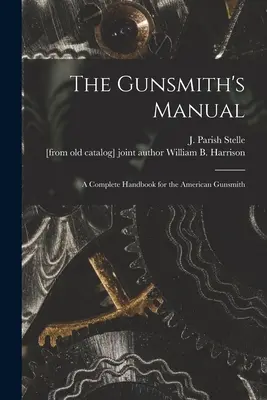 Podręcznik rusznikarza; kompletny podręcznik dla amerykańskiego rusznikarza (Stelle J. Parish (James Parish)) - The Gunsmith's Manual; a Complete Handbook for the American Gunsmith (Stelle J. Parish (James Parish))