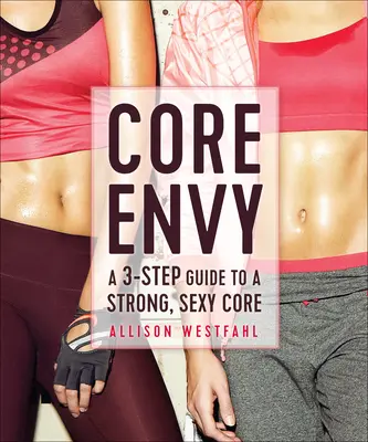 Core Envy: 3-etapowy przewodnik po silnym, seksownym rdzeniu - Core Envy: A 3-Step Guide to a Strong, Sexy Core