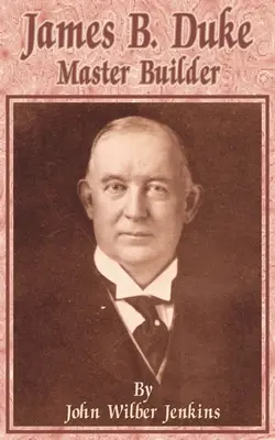 James B. Duke: Master Builder - James B Duke: Master Builder