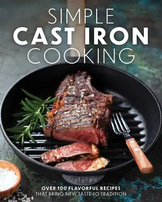 Simple Cast Iron Cooking: Ponad 100 aromatycznych przepisów, które wprowadzają nowy smak do tradycji - Simple Cast Iron Cooking: Over 100 Flavorful Recipes That Bring New Taste to Tradition