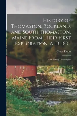 Historia Thomaston, Rockland i South Thomaston w stanie Maine od ich pierwszej eksploracji w 1605 r.; Z genealogią rodzinną - History of Thomaston, Rockland, and South Thomaston, Maine From Their First Exploration, A. D. 1605; With Family Genealogies