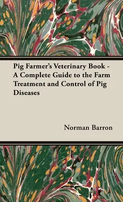 Pig Farmer's Veterinary Book - Kompletny przewodnik po leczeniu i kontroli chorób świń w gospodarstwie rolnym - Pig Farmer's Veterinary Book - A Complete Guide to the Farm Treatment and Control of Pig Diseases