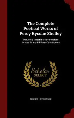 The Complete Poetical Works of Percy Bysshe Shelley: W tym materiały nigdy wcześniej nie drukowane w żadnym wydaniu wierszy - The Complete Poetical Works of Percy Bysshe Shelley: Including Materials Never Before Printed in any Edition of the Poems