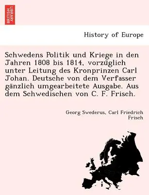 Schwedens Politik und Kriege in den Jahren 1808 bis 1814, vorzüglich unter Leitung des Kronprinzen Carl Johan. Deutsche von dem Verfasser gaM - Schwedens Politik und Kriege in den Jahren 1808 bis 1814, vorzüglich unter Leitung des Kronprinzen Carl Johan. Deutsche von dem Verfasser gaM