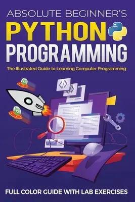 Python dla początkujących: kolorowy przewodnik z ćwiczeniami laboratoryjnymi: Ilustrowany przewodnik po nauce programowania komputerowego - Absolute Beginner's Python Programming Full Color Guide with Lab Exercises: The Illustrated Guide to Learning Computer Programming