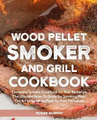 Wood Pellet Smoker and Grill Cookbook: Kompletna książka kucharska dla palaczy do prawdziwego grillowania, najlepszy przewodnik po wędzeniu mięsa, sztuka wędzenia mięsa - Wood Pellet Smoker and Grill Cookbook: Complete Smoker Cookbook for Real Barbecue, The Ultimate How-To Guide for Smoking Meat, The Art of Smoking Meat