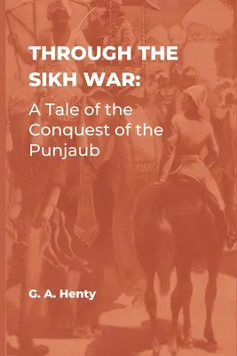 Przez wojnę Sikhów: opowieść o podboju Pendżabu - Through the Sikh War: A Tale of the Conquest of the Punjaub