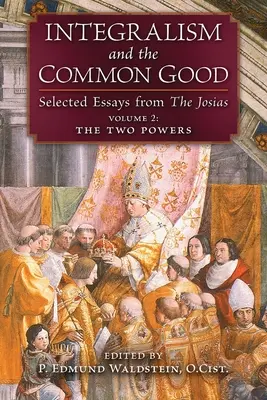 Integralizm i dobro wspólne: Wybrane eseje z The Josias (tom 2: Dwie potęgi) - Integralism and the Common Good: Selected Essays from The Josias (Volume 2: The Two Powers)