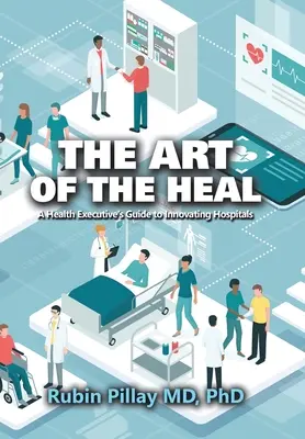 Sztuka leczenia: przewodnik dyrektora ds. zdrowia po innowacyjnych szpitalach - The Art of the Heal: A Health Executive's Guide to Innovating Hospitals
