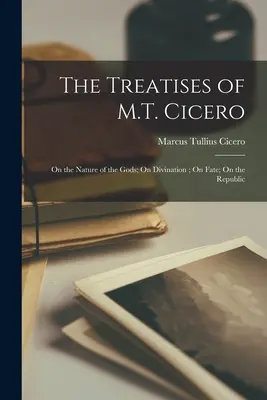 Traktaty M.T. Cycerona: O naturze bogów; O wróżbiarstwie; O losie; O Republice - The Treatises of M.T. Cicero: On the Nature of the Gods; On Divination; On Fate; On the Republic