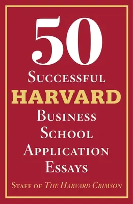 50 udanych esejów aplikacyjnych do Harvard Business School: Z analizą przeprowadzoną przez pracowników Harvard Crimson - 50 Successful Harvard Business School Application Essays: With Analysis by the Staff of the Harvard Crimson