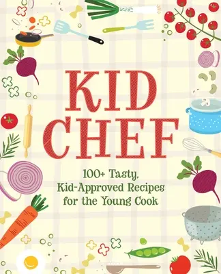 Kid Chef: ponad 100 smacznych, zatwierdzonych przez dzieci przepisów dla młodych kucharzy - Kid Chef: 100+ Tasty, Kid-Approved Recipes for the Young Cook