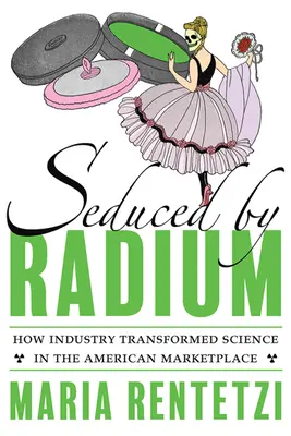 Uwiedziony przez rad: jak przemysł przekształcił naukę na amerykańskim rynku - Seduced by Radium: How Industry Transformed Science in the American Marketplace