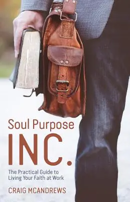 Soul Purpose Inc.: Praktyczny przewodnik po życiu wiarą w pracy - Soul Purpose Inc.: The Practical Guide to Living Your Faith at Work
