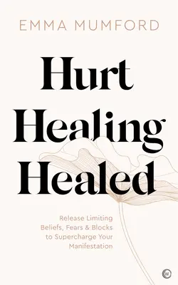 Zraniony, uzdrowiony, wyleczony: Uwolnij ograniczające przekonania, lęki i blokady, aby doładować swoją manifestację - Hurt, Healing, Healed: Release Limiting Beliefs, Fears & Blocks to Supercharge Your Manifestation