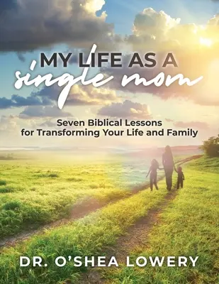 Moje życie jako samotnej matki: Siedem biblijnych lekcji, jak zmienić swoje życie i rodzinę - My Life as a Single Mom: Seven Biblical Lessons for Transforming Your Life and Family