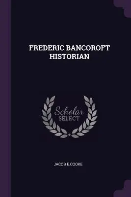 Frederic Bancoroft Historyk - Frederic Bancoroft Historian