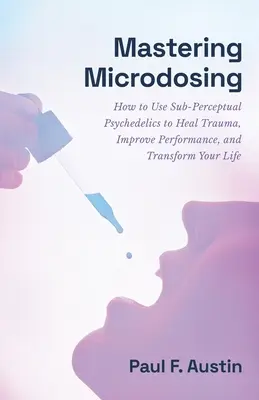 Mastering Microdosing: Jak używać subpercepcyjnych psychodelików, aby wyleczyć traumę, poprawić wydajność i zmienić swoje życie - Mastering Microdosing: How to Use Sub-Perceptual Psychedelics to Heal Trauma, Improve Performance, and Transform Your Life