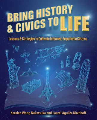 Ożyw historię i wiedzę obywatelską: Lekcje i strategie kultywowania świadomych, empatycznych obywateli - Bring History and Civics to Life: Lessons and Strategies to Cultivate Informed, Empathetic Citizens