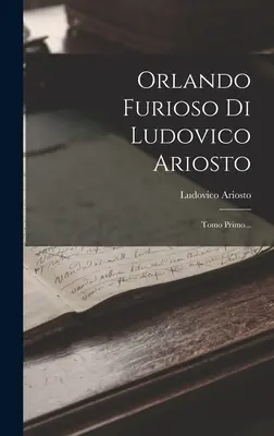 Orlando Furioso Di Ludovico Ariosto: Tomo Primo...