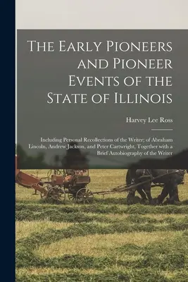 Wcześni pionierzy i pionierskie wydarzenia stanu Illinois: W tym osobiste wspomnienia pisarza; Abrahama Lincolna, Andrew Jacksona, i - The Early Pioneers and Pioneer Events of the State of Illinois: Including Personal Recollections of the Writer; of Abraham Lincoln, Andrew Jackson, an