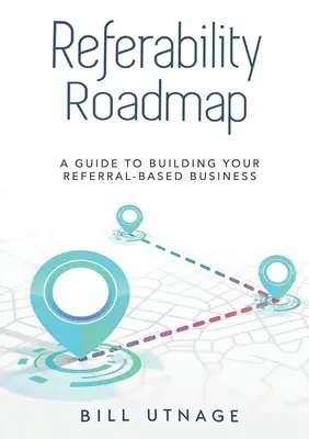 Referability Roadmap a: Przewodnik po budowaniu biznesu opartego na poleceniach - Referability Roadmap a: Guide To Building Your Referral-Based Business