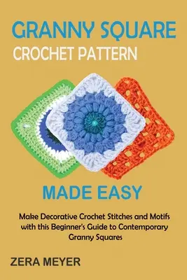 Granny Square Crochet Patterns Made Easy: Wykonuj ozdobne szydełkowe ściegi i motywy z tym przewodnikiem dla początkujących po współczesnych kwadratach babci - Granny Square Crochet Patterns Made Easy: Make Decorative Crochet Stitches and Motifs with this Beginner's Guide to Contemporary Granny Squares