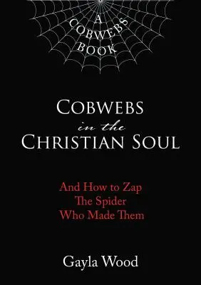 Pajęczyny w chrześcijańskiej duszy: jak pokonać pająka, który je stworzył - Cobwebs in the Christian Soul: And How to Zap the Spider Who Made Them