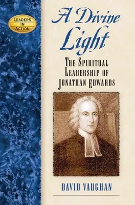 Boskie światło: Duchowe przywództwo Jonathana Edwardsa - A Divine Light: The Spiritual Leadership of Jonathan Edwards