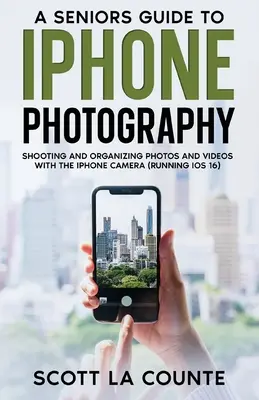 Przewodnik seniora po fotografii iPhone'a: Robienie i porządkowanie zdjęć i filmów za pomocą aparatu iPhone'a (z systemem iOS 16) - A Senior's Guide to iPhone Photography: Shooting and Organizing Photos and Videos With the iPhone Camera (Running iOS 16)