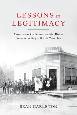 Lekcje legalności: Kolonializm, kapitalizm i powstanie szkolnictwa państwowego w Kolumbii Brytyjskiej - Lessons in Legitimacy: Colonialism, Capitalism, and the Rise of State Schooling in British Columbia