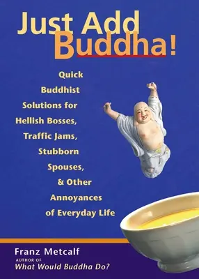 Just Add Buddha!: Szybkie buddyjskie rozwiązania dla piekielnych szefów, korków, upartych małżonków i innych irytacji życia codziennego - Just Add Buddha!: Quick Buddhist Solutions for Hellish Bosses, Traffic Jams, Stubborn Spouses, and Other Annoyances of Everyday Life