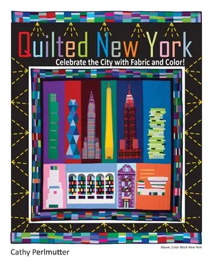 Pikowany Nowy Jork: Uczcij miasto tkaniną i kolorem - Quilted New York: Celebrate the City with Fabric and Color