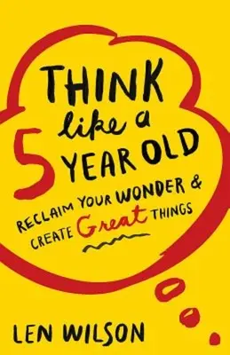 Myśl jak 5-latek: Odzyskaj swój cud i twórz wielkie rzeczy - Think Like a 5 Year Old: Reclaim Your Wonder & Create Great Things