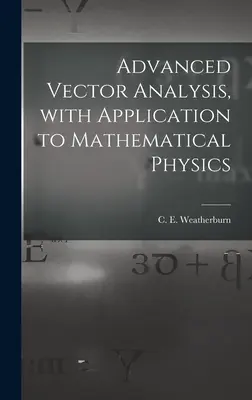 Zaawansowana analiza wektorowa z zastosowaniem do fizyki matematycznej (Weatherburn C. E. (Charles Ernest) B.) - Advanced Vector Analysis, With Application to Mathematical Physics (Weatherburn C. E. (Charles Ernest) B.)