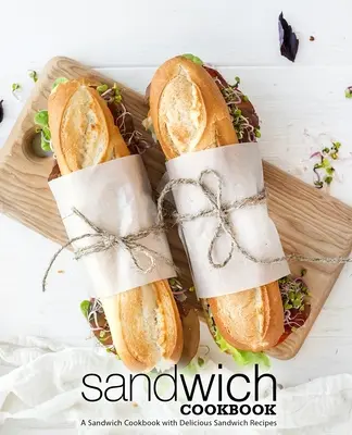 Sandwich Cookbook: Książka kucharska z pysznymi przepisami na kanapki (wydanie 2) - Sandwich Cookbook: A Sandwich Cookbook with Delicious Sandwich Recipes (2nd Edition)