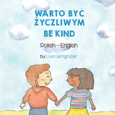Bądź uprzejmy (polsko-angielski): Warto Być Życzliwym - Be Kind (Polish-English): Warto ByĆ Życzliwym