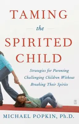 Oswajanie nadpobudliwego dziecka: Strategie rodzicielskie dla trudnych dzieci bez łamania ich ducha - Taming the Spirited Child: Strategies for Parenting Challenging Children Without Breaking Their Spirits