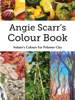 Angie Scarr's Colour Book: Kolory natury dla gliny polimerowej - Angie Scarr's Colour Book: Nature's Colours For Polymer Clay